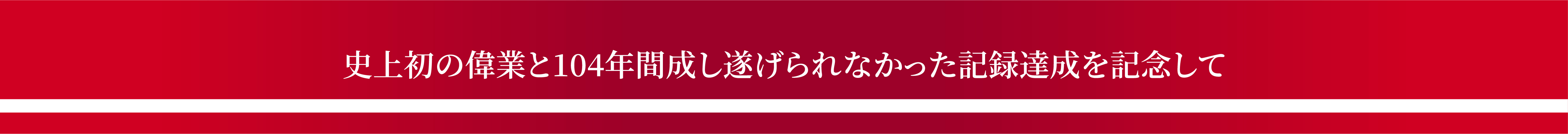 史上初の偉業と104年間成し遂げられなかった記録達成を記念して