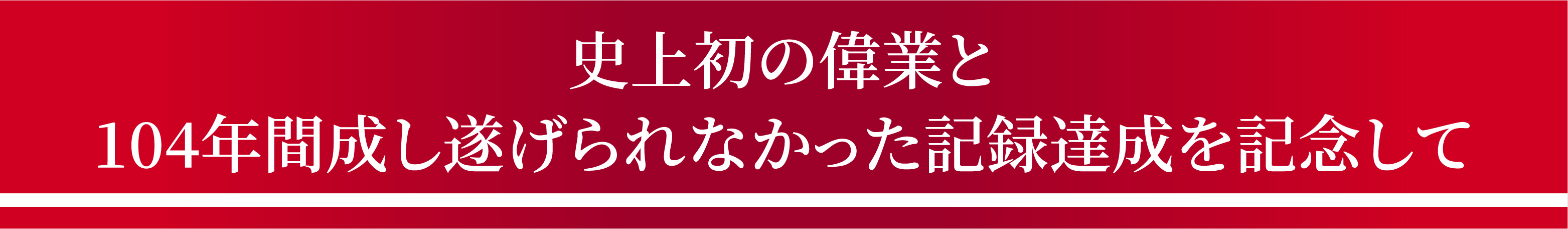 史上初の偉業と104年間成し遂げられなかった記録達成を記念して